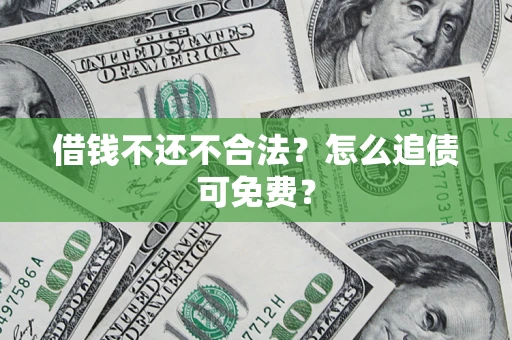 武汉借钱不还不合法？怎么追债可免费？