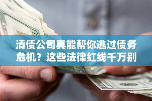 武汉清债公司真能帮你逃过债务危机？这些法律红线千万别踩