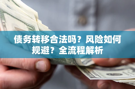 武汉债务转移合法吗？风险如何规避？全流程解析