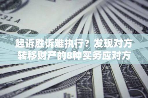 武汉起诉胜诉难执行？发现对方转移财产的8种实务应对方案