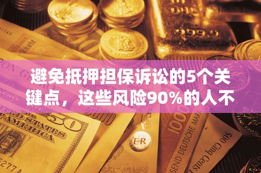 武汉避免抵押担保诉讼的5个关键点，这些风险90%的人不知道！