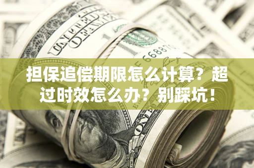 武汉担保追偿期限怎么计算？超过时效怎么办？别踩坑！