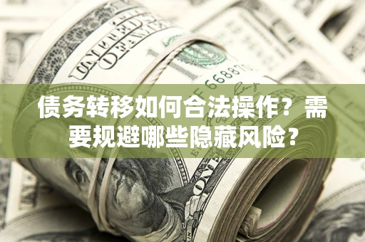 武汉债务转移如何合法操作？需要规避哪些隐藏风险？