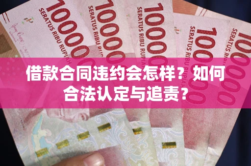 武汉借款合同违约会怎样？如何合法认定与追责？