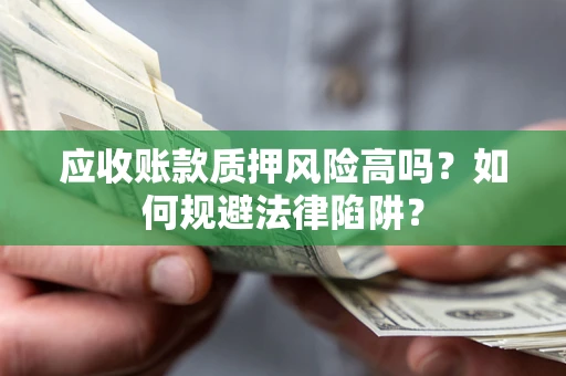 武汉应收账款质押风险高吗？如何规避法律陷阱？