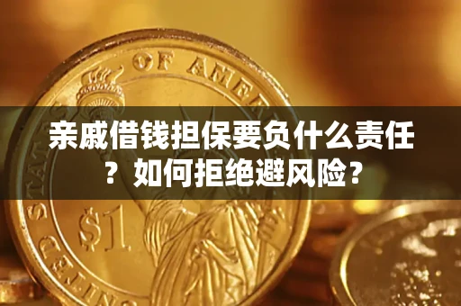 武汉亲戚借钱担保要负什么责任？如何拒绝避风险？