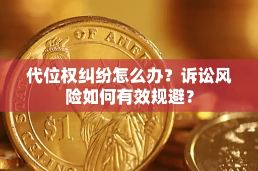 武汉代位权纠纷怎么办？诉讼风险如何有效规避？
