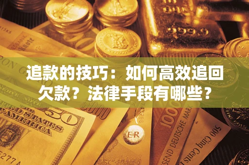 武汉追款的技巧：如何高效追回欠款？法律手段有哪些？