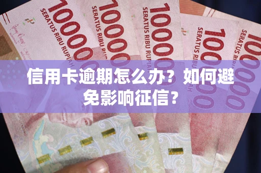武汉信用卡逾期怎么办？如何避免影响征信？