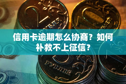 武汉信用卡逾期怎么协商？如何补救不上征信？