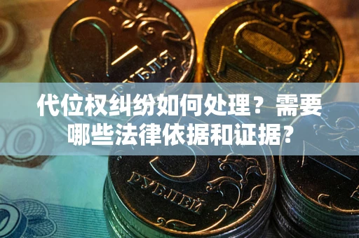 武汉代位权纠纷如何处理？需要哪些法律依据和证据？