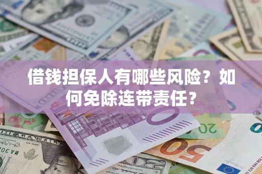 武汉借钱担保人有哪些风险？如何免除连带责任？
