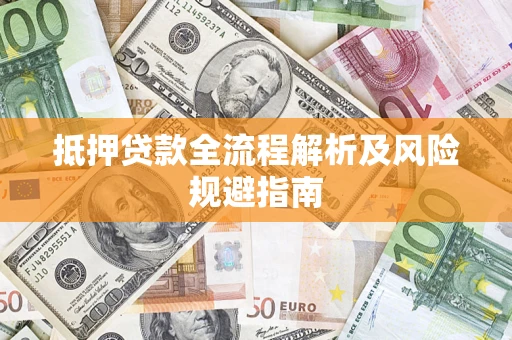 武汉抵押贷款全流程解析及风险规避指南