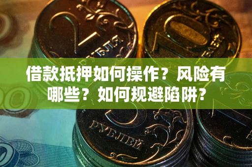 武汉借款抵押如何操作?风险有哪些?如何规避陷阱? 武汉借款抵押如何操作?风险有哪些?如何规避陷阱?