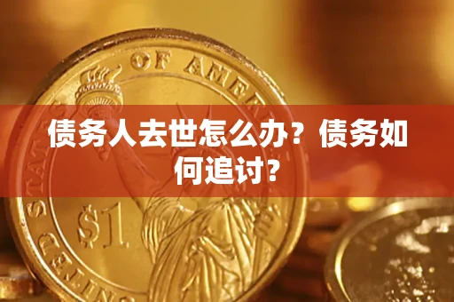 武汉债务人去世怎么办？债务如何追讨？