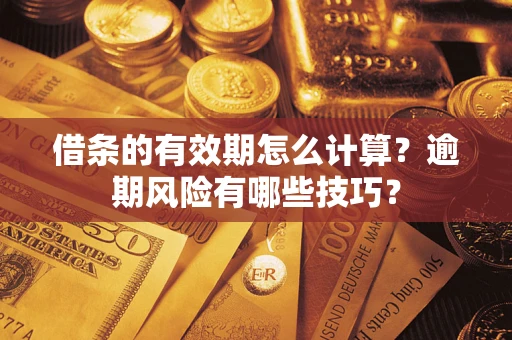 武汉借条的有效期怎么计算？逾期风险有哪些技巧？