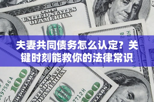 武汉夫妻共同债务怎么认定？关键时刻能救你的法律常识