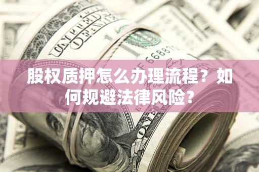 武汉股权质押怎么办理流程？如何规避法律风险？