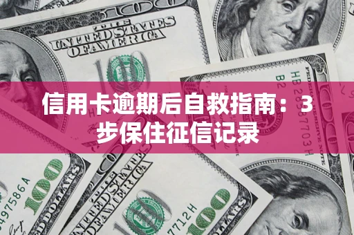 武汉信用卡逾期后自救指南：3步保住征信记录
