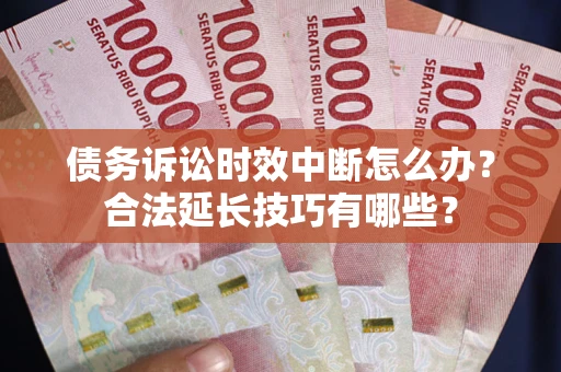 武汉债务诉讼时效中断怎么办？合法延长技巧有哪些？
