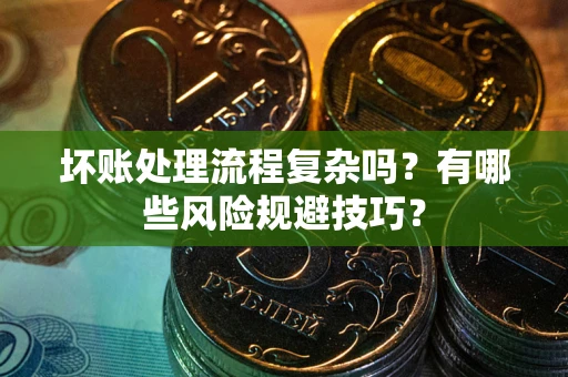 武汉坏账处理流程复杂吗？有哪些风险规避技巧？