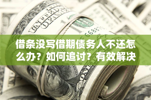 武汉借条没写借期债务人不还怎么办？如何追讨？有效解决方案！