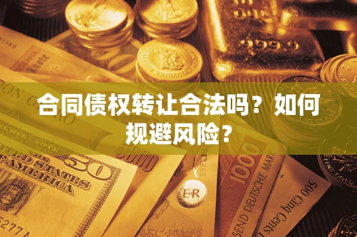 武汉合同债权转让合法吗？如何规避风险？