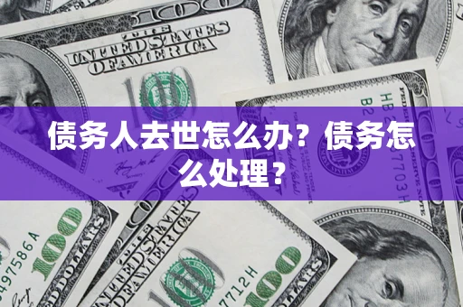 武汉债务人去世怎么办？债务怎么处理？