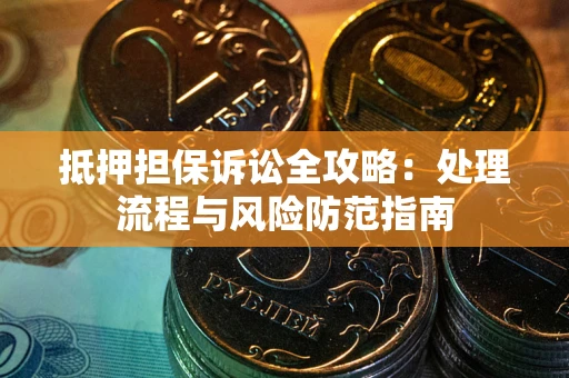 武汉抵押担保诉讼全攻略：处理流程与风险防范指南