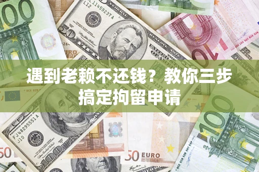 武汉遇到老赖不还钱？教你三步搞定拘留申请