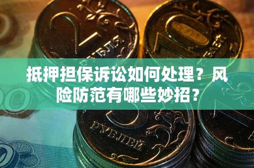 武汉抵押担保诉讼如何处理？风险防范有哪些妙招？