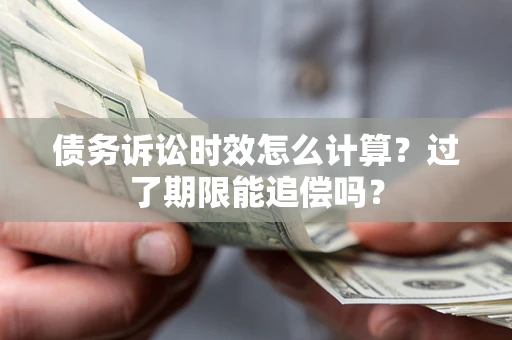 武汉债务诉讼时效怎么计算？过了期限能追偿吗？