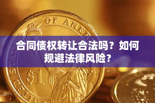 武汉合同债权转让合法吗？如何规避法律风险？