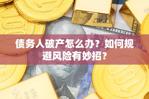武汉债务人破产怎么办？如何规避风险有妙招？
