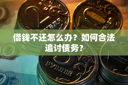 武汉借钱不还怎么办？如何合法追讨债务？
