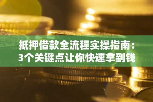 武汉抵押借款全流程实操指南：3个关键点让你快速拿到钱