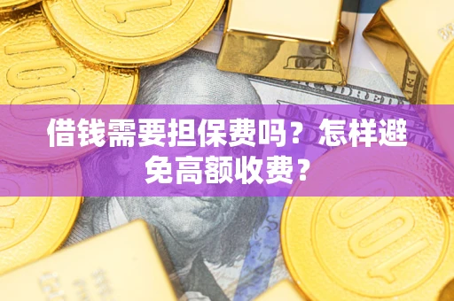 武汉借钱需要担保费吗？怎样避免高额收费？