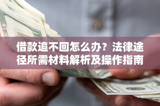 武汉借款追不回怎么办?法律途径所需材料解析及操作指南 武汉借款追不回怎么办?法律途径所需材料解析及操作指南