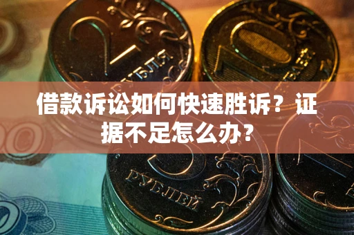 武汉借款诉讼如何快速胜诉？证据不足怎么办？
