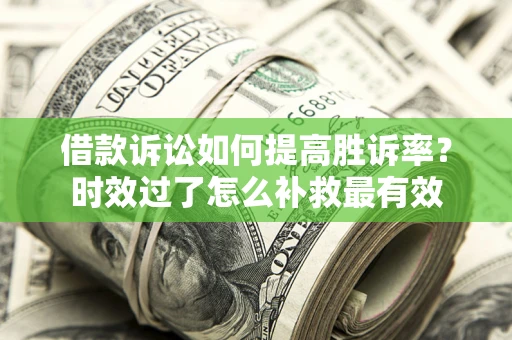 武汉借款诉讼如何提高胜诉率？时效过了怎么补救最有效