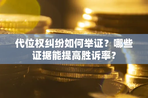 武汉代位权纠纷如何举证？哪些证据能提高胜诉率？