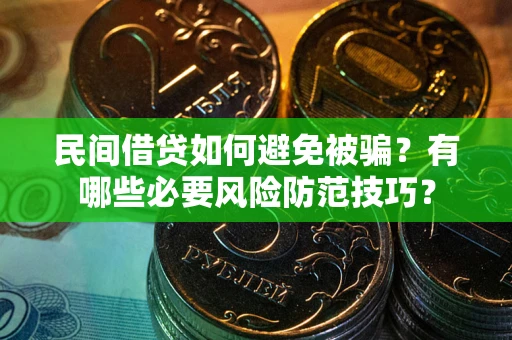 武汉民间借贷如何避免被骗？有哪些必要风险防范技巧？