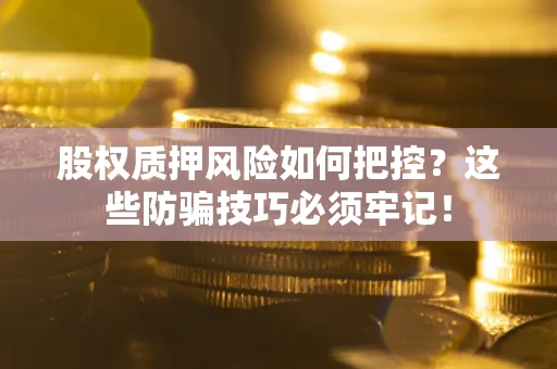 武汉股权质押风险如何把控？这些防骗技巧必须牢记！