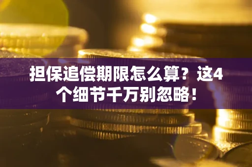 武汉担保追偿期限怎么算?这4个细节千万别忽略! 武汉担保追偿期限怎么算?这4个细节千万别忽略!