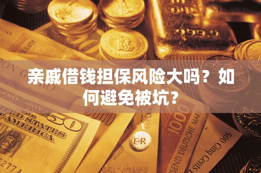 武汉亲戚借钱担保风险大吗？如何避免被坑？