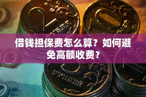 武汉借钱担保费怎么算？如何避免高额收费？