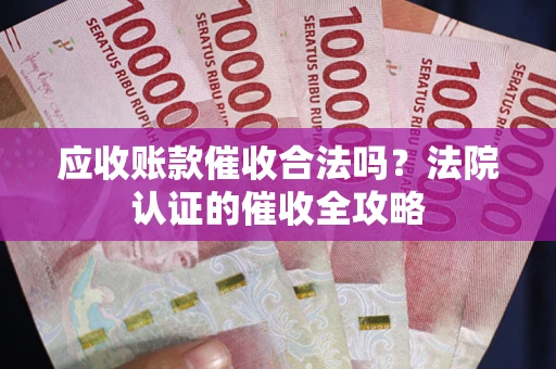 武汉应收账款催收合法吗？法院认证的催收全攻略