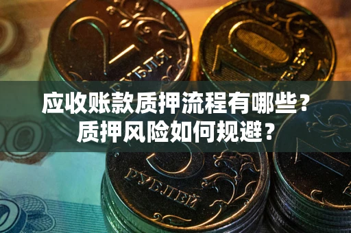 武汉应收账款质押流程有哪些？质押风险如何规避？