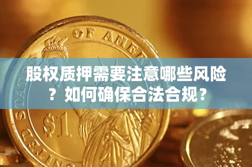 武汉股权质押需要注意哪些风险？如何确保合法合规？