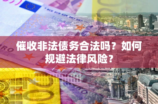 武汉催收非法债务合法吗？如何规避法律风险？